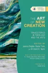 The Art of New Creation – Trajectories in Theology and the Arts cover
