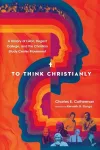 To Think Christianly – A History of L`Abri, Regent College, and the Christian Study Center Movement cover