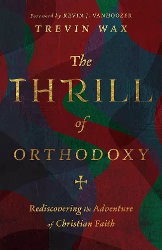 The Thrill of Orthodoxy – Rediscovering the Adventure of Christian Faith cover