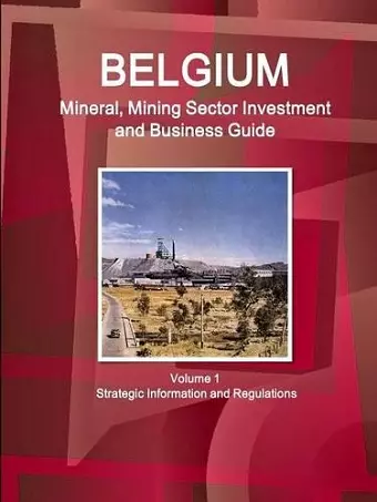 Belgium Mineral, Mining Sector Investment and Business Guide Volume 1 Strategic Information and Regulations cover