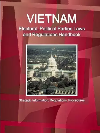 Vietnam Electoral, Political Parties Laws and Regulations Handbook - Strategic Information, Regulations, Procedures cover