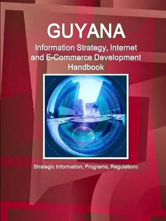 Guyana Information Strategy, Internet and E-Commerce Development Handbook - Strategic Information, Programs, Regulations cover