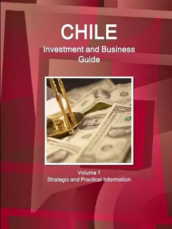 Chile Investment and Business Guide Volume 1 Strategic and Practical Information cover