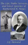 The Life, Public Services, and Select Speeches of Rutherford B. Hayes cover