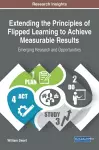 Extending the Principles of Flipped Learning to Achieve Measurable Results: Emerging Research and Opportunities cover