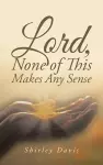 Lord, None of This Makes Any Sense cover