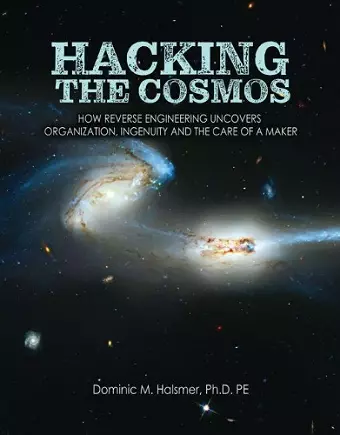 Hacking the Cosmos: How Reverse Engineering Uncovers Organization, Ingenuity and the Care of a Maker cover