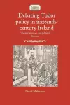 Debating Tudor Policy in Sixteenth-Century Ireland cover