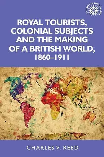 Royal Tourists, Colonial Subjects and the Making of a British World, 1860–1911 cover