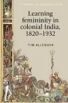 Learning Femininity in Colonial India, 1820–1932 cover