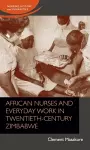 African Nurses and Everyday Work in Twentieth-Century Zimbabwe cover