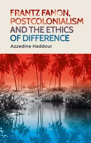 Frantz Fanon, Postcolonialism and the Ethics of Difference cover