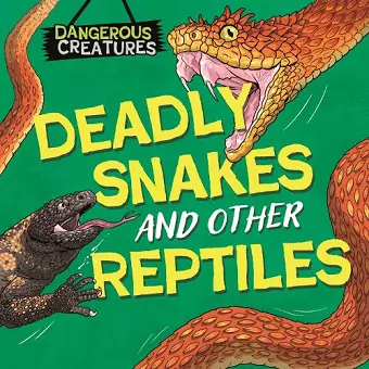 Dangerous Creatures: Snakes and Other Reptiles cover