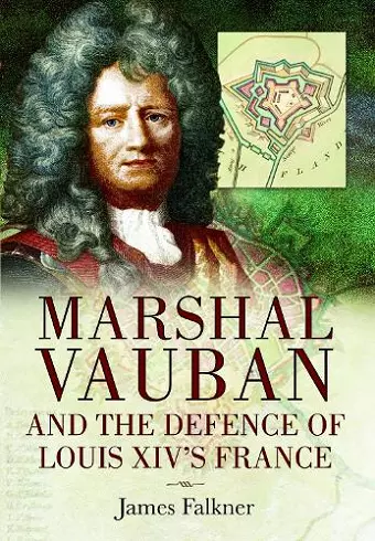 Marshal Vauban and the Defence of Louis XIV's France cover