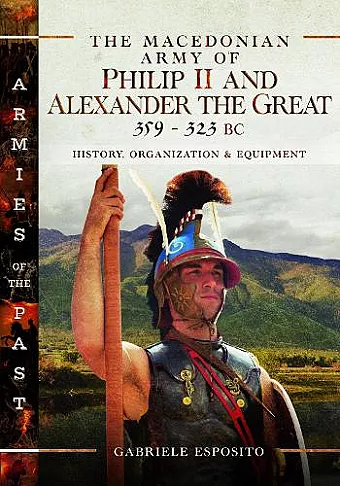 The Macedonian Army of Philip II and Alexander the Great, 359–323 BC cover