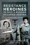 Resistance Heroines in Nazi- and Russian-Occupied Austria cover