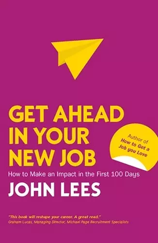 Get Ahead in Your New Job: How to Make an Impact in the First 100 Days cover