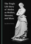 The Tragic Life Story of Medea as Mother, Monster, and Muse cover