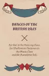 Dances of the British Isles - For Use in the Dancing Class, for Illustration Purposes in the Music Class and for Pianoforte Soli. cover