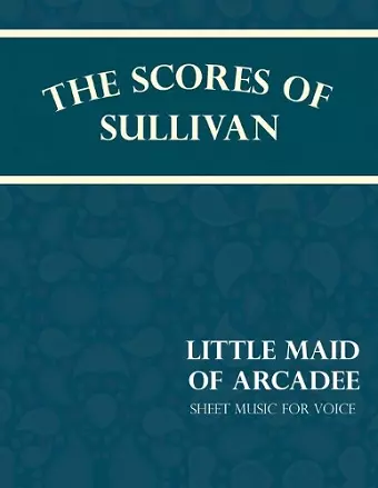 The Scores of Sullivan - Little Maid of Arcadee - Sheet Music for Voice cover