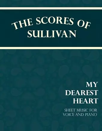 The Scores of Sullivan - My Dearest Heart - Sheet Music for Voice and Piano cover