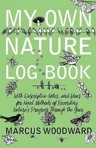 My Own Nature Log Book - With Descriptive Notes, and Ideas for Novel Methods of Recording Nature's Progress Through the Year cover