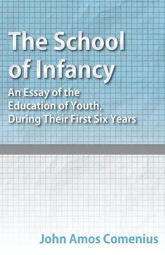 The School of Infancy - An Essay of the Education of Youth, During Their First Six Years cover