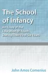 The School of Infancy - An Essay of the Education of Youth, During Their First Six Years cover