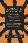 Complete Hypnotism - Mesmerism, Mind-Reading and Spiritualism - How To Hypnotize - Being an Exhaustive and Practical System of Method, Application and Use cover