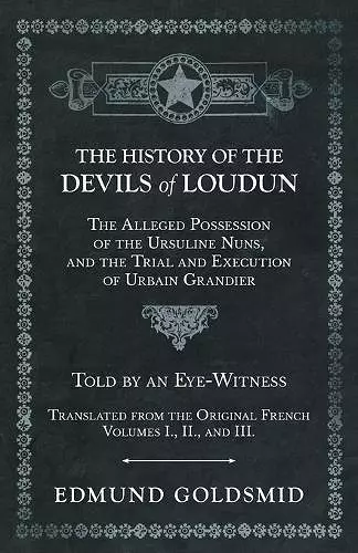 The History of the Devils of Loudun - The Alleged Possession of the Ursuline Nuns, and the Trial and Execution of Urbain Grandier - Told by an Eye-Witness - Translated from the Original French - Volumes I., II., and III. cover