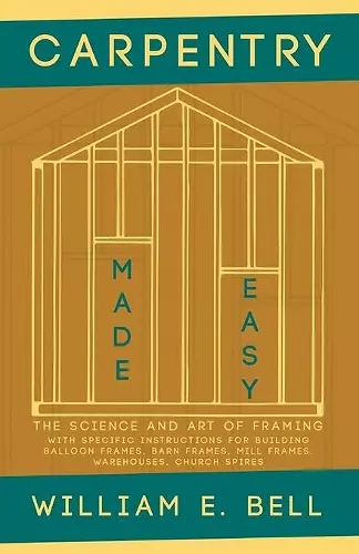 Carpentry Made Easy - The Science and Art of Framing - With Specific Instructions for Building Balloon Frames, Barn Frames, Mill Frames, Warehouses, Church Spires cover