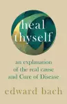 Heal Thyself - An Explanation of the Real Cause and Cure of Disease cover