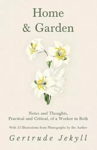 Home and Garden - Notes and Thoughts, Practical and Critical, of a Worker in Both - With 53 Illustrations from Photographs by the Author cover