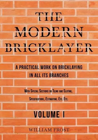 The Modern Bricklayer - A Practical Work on Bricklaying in all its Branches - Volume I cover