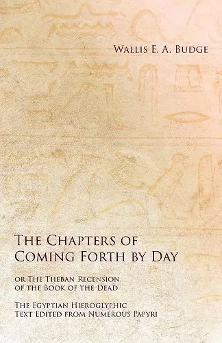 The Chapters of Coming Forth by Day or The Theban Recension of the Book of the Dead - The Egyptian Hieroglyphic Text Edited from Numerous Papyrus cover