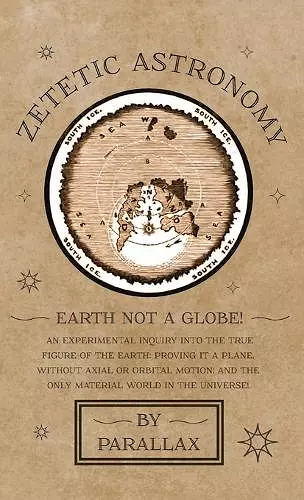 Zetetic Astronomy - Earth Not a Globe! An Experimental Inquiry into the True Figure of the Earth cover