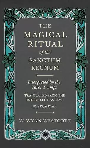 The Magical Ritual of the Sanctum Regnum - Interpreted by the Tarot Trumps - Translated from the Mss. of Éliphas Lévi - With Eight Plates cover