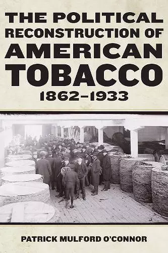 The Political Reconstruction of American Tobacco, 1862-1933 cover