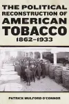 The Political Reconstruction of American Tobacco, 1862-1933 cover