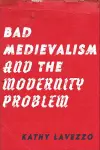 Bad Medievalism and the Modernity Problem cover