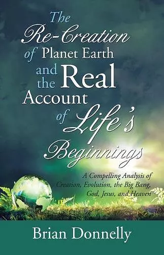 The Re-Creation of Planet Earth and the Real Account of Life's Beginnings cover