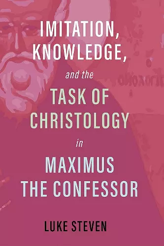 Imitation, Knowledge, and the Task of Christology in Maximus the Confessor cover