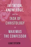 Imitation, Knowledge, and the Task of Christology in Maximus the Confessor cover