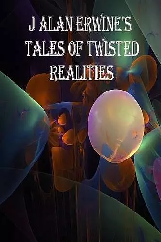 J Alan Erwine's Tales of Twisted Realities cover