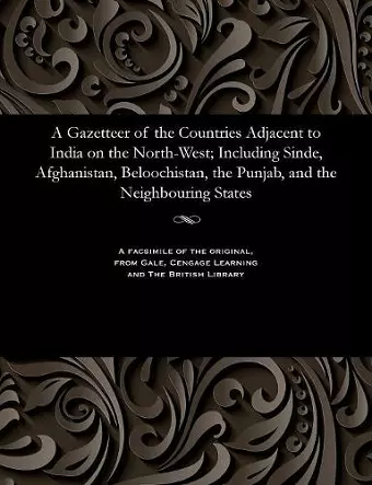 A Gazetteer of the Countries Adjacent to India on the North-West; Including Sinde, Afghanistan, Beloochistan, the Punjab, and the Neighbouring States cover