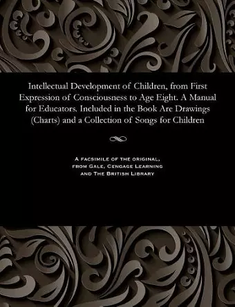 Intellectual Development of Children, from First Expression of Consciousness to Age Eight. a Manual for Educators. Included in the Book Are Drawings (Charts) and a Collection of Songs for Children cover