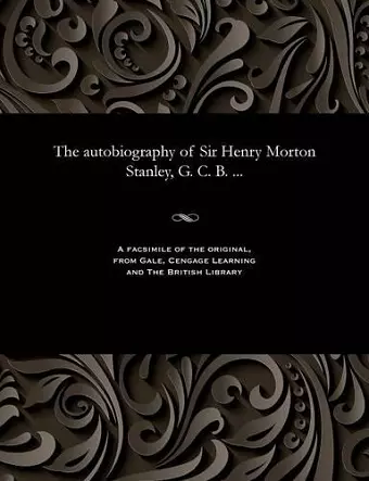 The Autobiography of Sir Henry Morton Stanley, G. C. B. ... cover