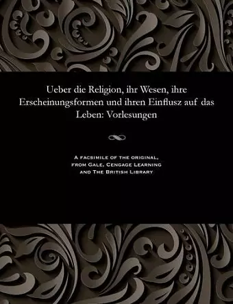 Ueber Die Religion, Ihr Wesen, Ihre Erscheinungsformen Und Ihren Einflusz Auf Das Leben cover