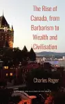 The Rise of Canada, from Barbarism to Wealth and Civilisation cover