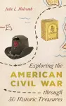 Exploring the American Civil War through 50 Historic Treasures cover